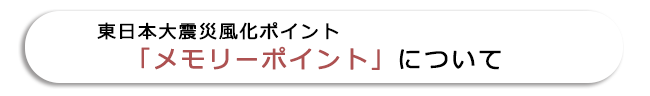 東日本大震災風化ポイント「メモリーポイント」について